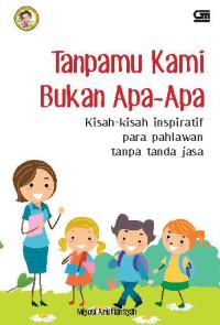 Tanpamu Kami Bukan Apa-Apa: Kisah-Kisah Inspiratif Para Pahlawan Tanpa Tanda Jasa