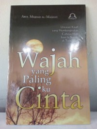 Wajah yang Paling Ku Cinta : Untaian Kisah yang Membangkitkan Cahaya Iman Saat Ia Berada di Titik Jenuh