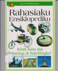 Rahasiaku Ensiklopediku : Inilah Sains dan Teknologi di Sekelilingku!